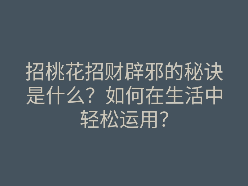招桃花招财辟邪的秘诀是什么?如何在生活中轻松运用?