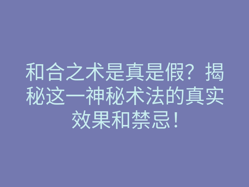 和合之术是真是假?揭秘这一神秘术法的真实效果和禁忌!