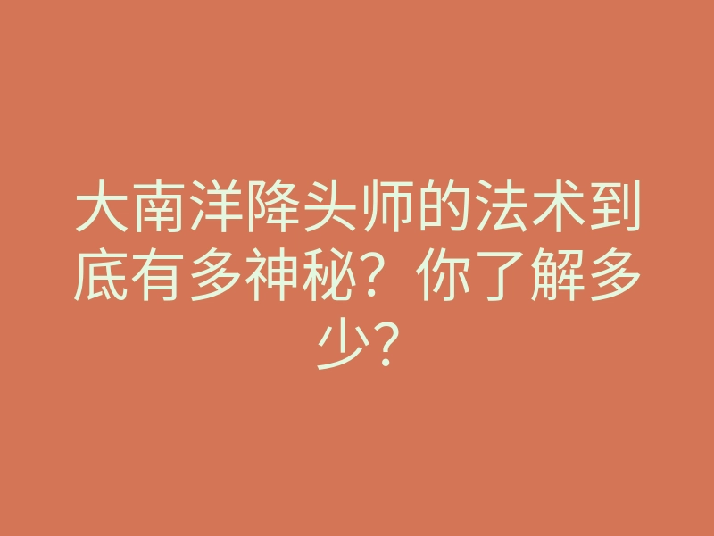 大南洋降头师的法术到底有多神秘?你了解多少?