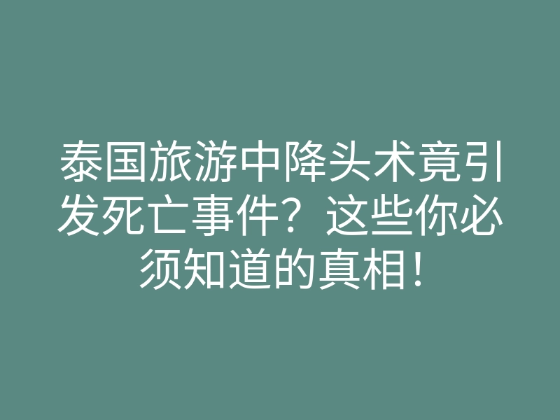 泰国旅游中降头术竟引发死亡事件?这些你必须知道的真相!