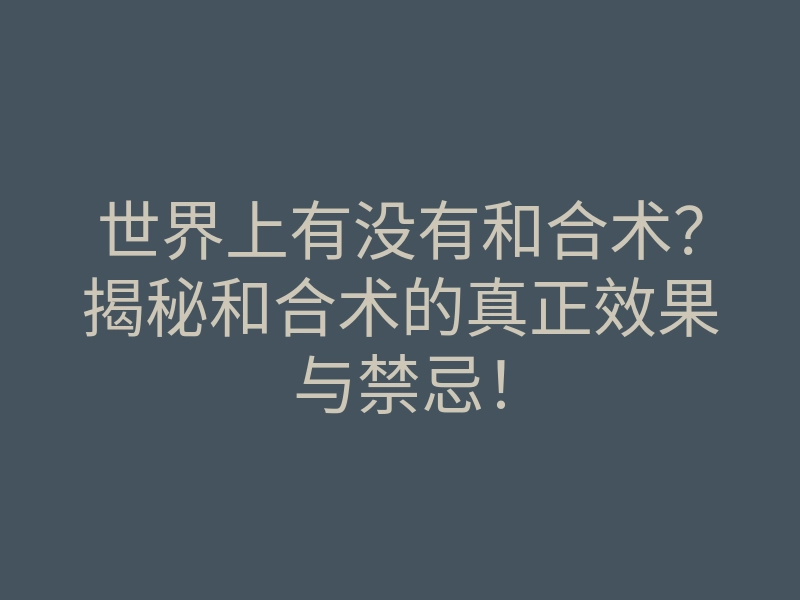 世界上有没有和合术?揭秘和合术的真正效果与禁忌!