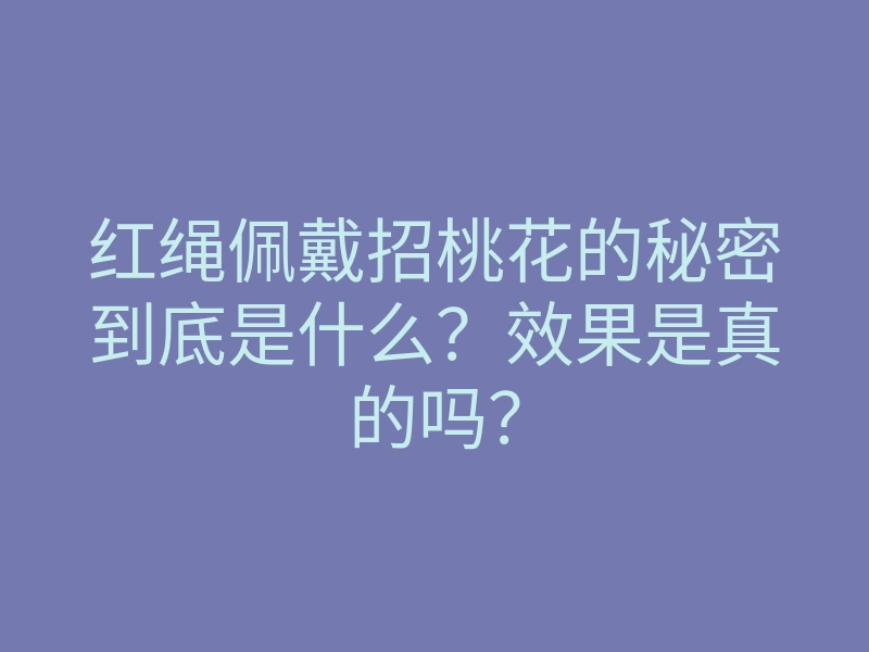红绳佩戴招桃花的秘密到底是什么?效果是真的吗?