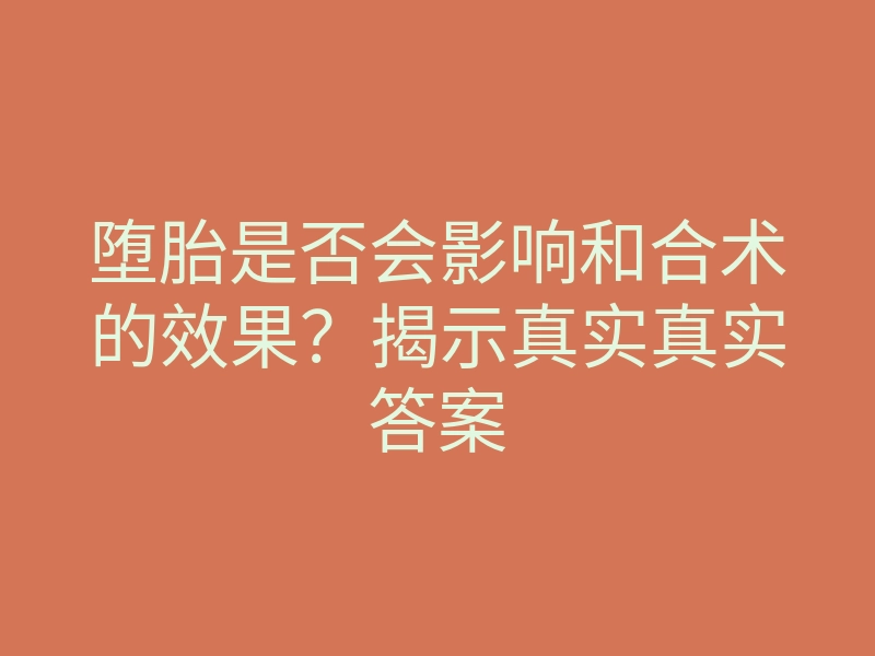 堕胎是否会影响和合术的效果?揭示真实真实答案