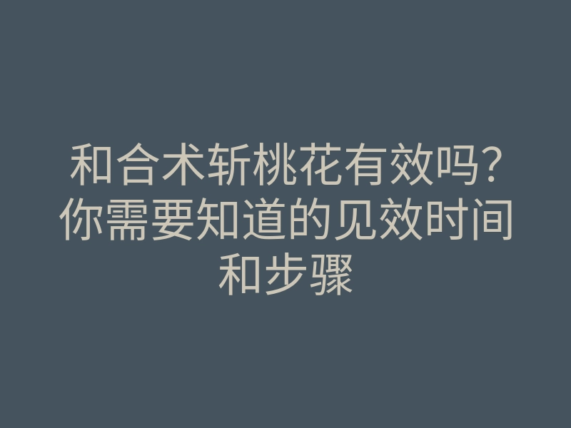 和合术斩桃花有效吗?你需要知道的见效时间和步骤