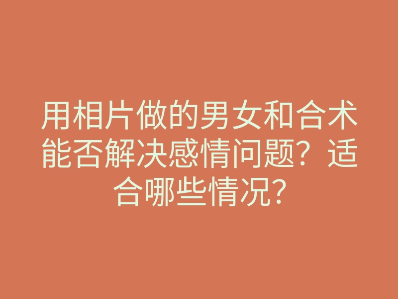 用相片做的男女和合术能否解决感情问题?适合哪些情况?