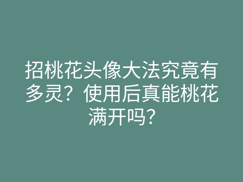 招桃花头像大法究竟有多灵?使用后真能桃花满开吗?