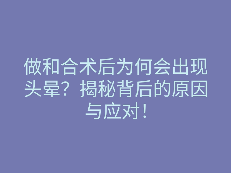 做和合术后为何会出现头晕?揭秘背后的原因与应对!