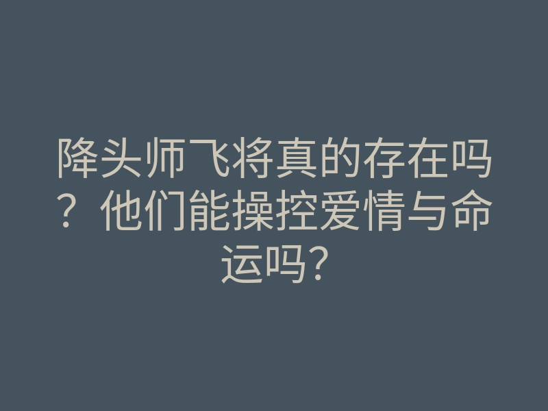 降头师飞将真的存在吗？他们能操控爱情与命运吗？