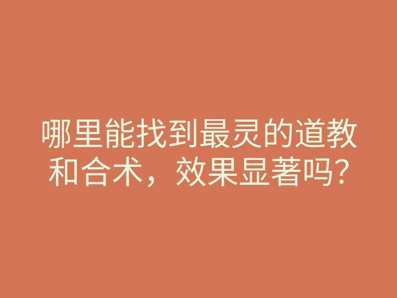 哪里能找到最灵的道教和合术，效果显著吗？