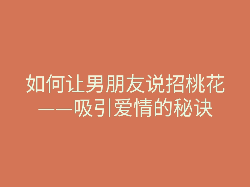 如何让男朋友说招桃花——吸引爱情的秘诀