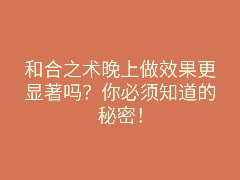 和合之术晚上做效果更显著吗?你必须知道的秘密!