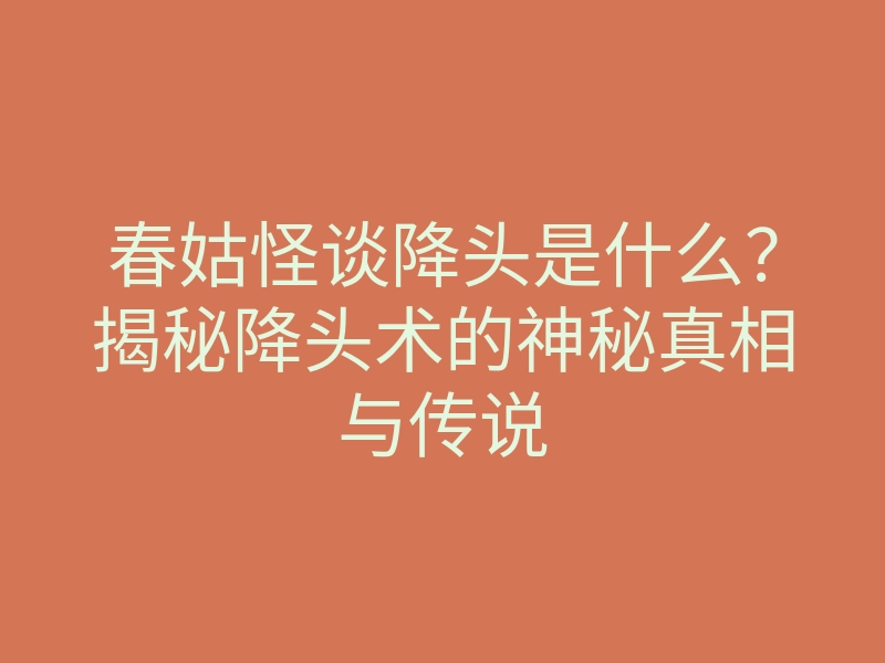 春姑怪谈降头是什么?揭秘降头术的神秘真相与传说