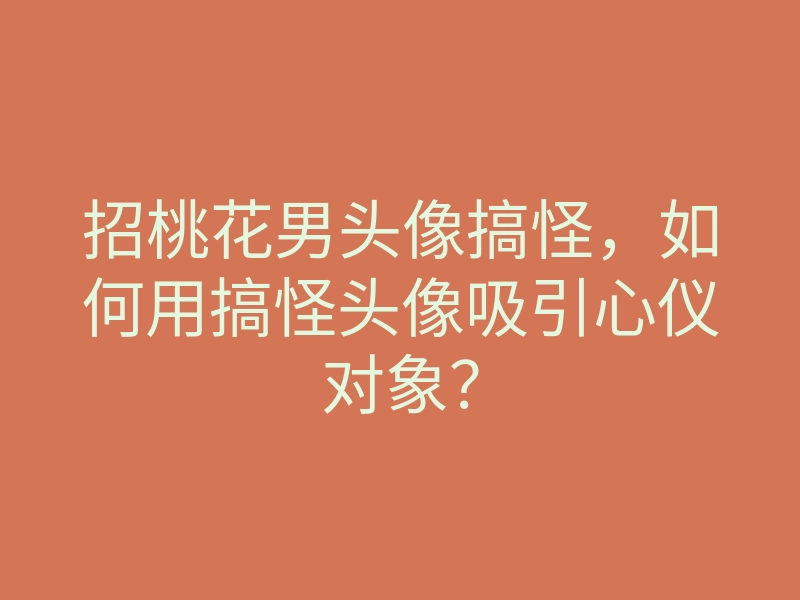 招桃花男头像搞怪,如何用搞怪头像吸引心仪对象?