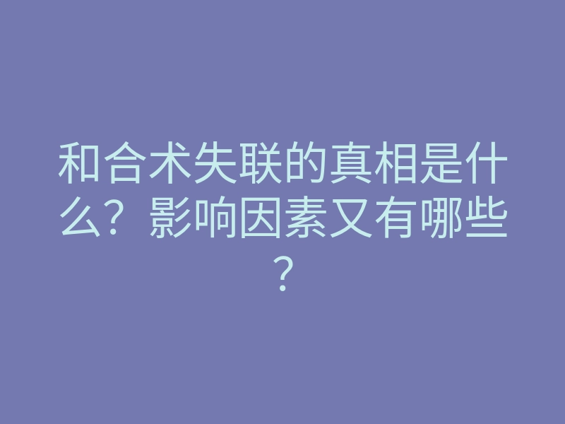 和合术失联的真相是什么?影响因素又有哪些?
