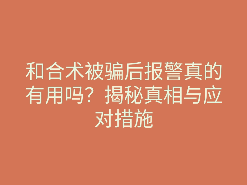 和合术被骗后报警真的有用吗？揭秘真相与应对措施