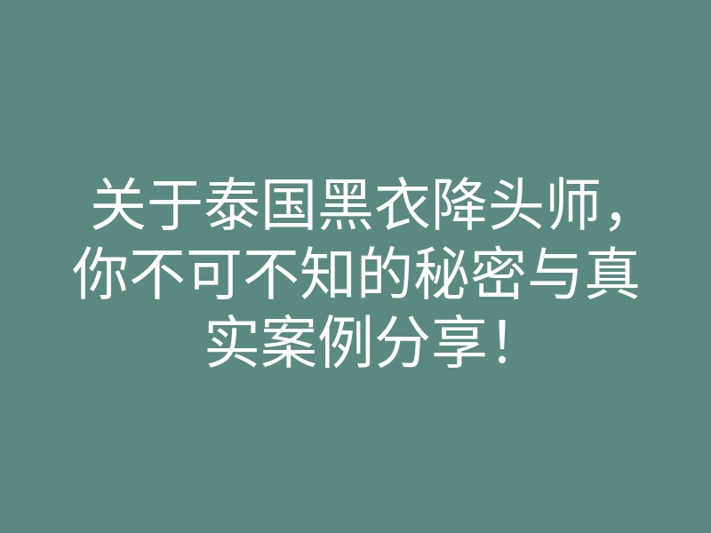 关于泰国黑衣降头师,你不可不知的秘密与真实案例分享!
