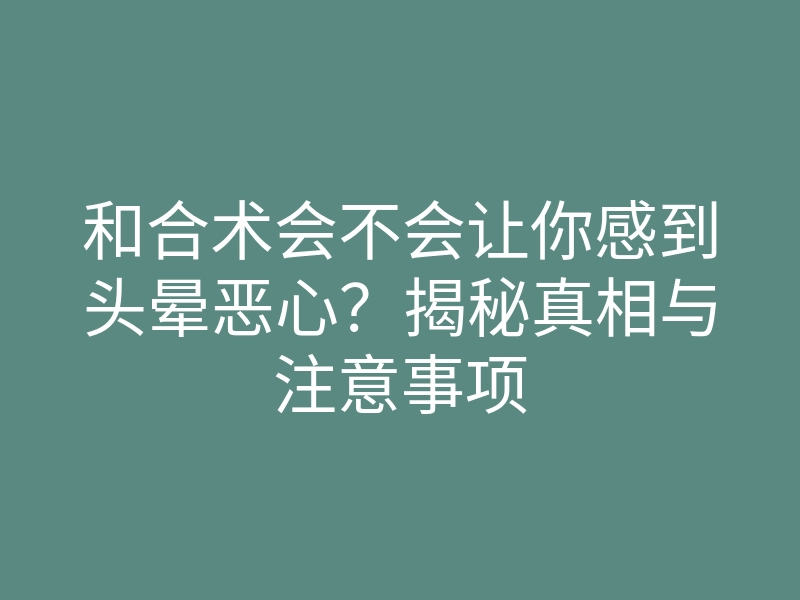 和合术会不会让你感到头晕恶心?揭秘真相与注意事项