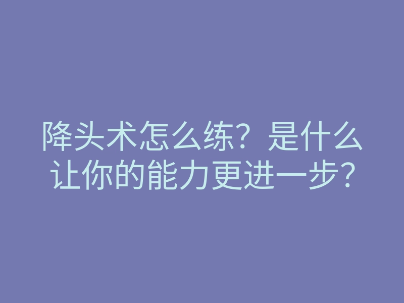 降头术怎么练?是什么让你的能力更进一步?