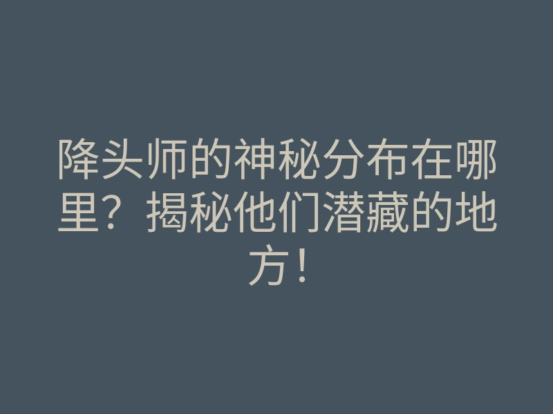 降头师的神秘分布在哪里?揭秘他们潜藏的地方!