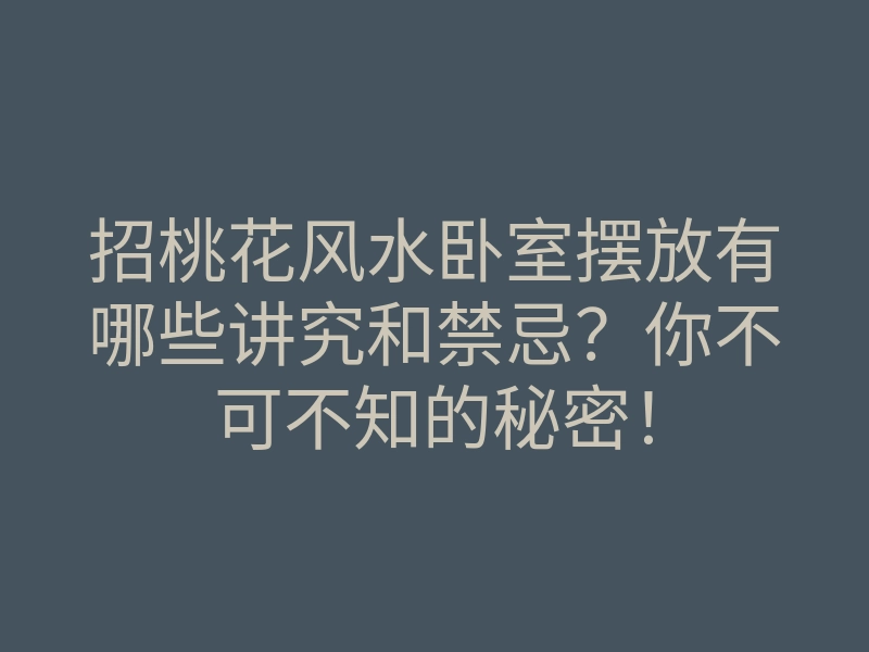 招桃花风水卧室摆放有哪些讲究和禁忌?你不可不知的秘密!