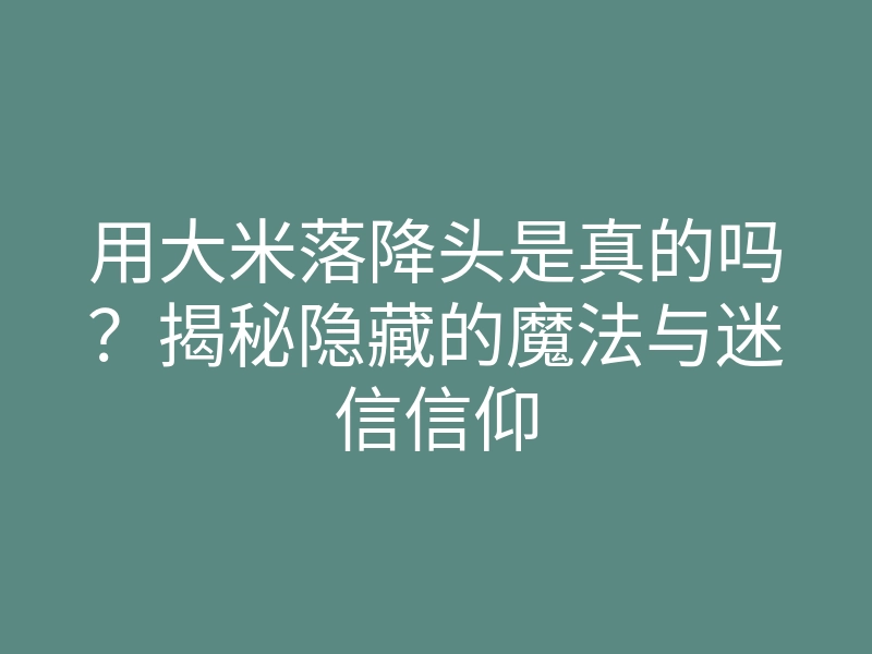 用大米落降头是真的吗？揭秘隐藏的魔法与迷信信仰