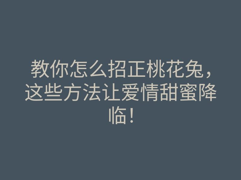 教你怎么招正桃花兔，这些方法让爱情甜蜜降临！