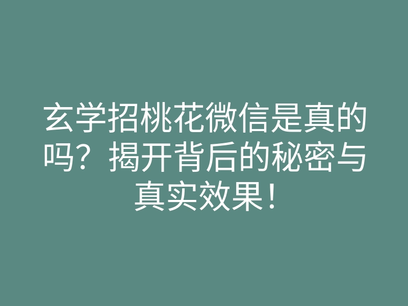 玄学招桃花微信是真的吗?揭开背后的秘密与真实效果!