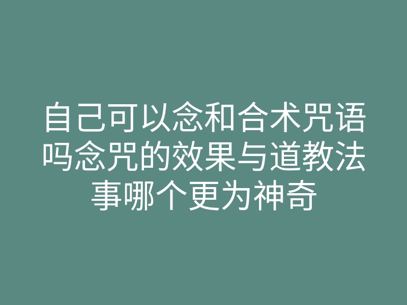 自己可以念和合术咒语吗念咒的效果与道教法事哪个更为神奇