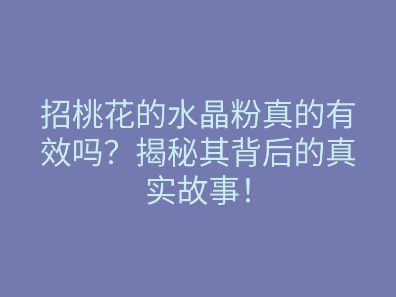 招桃花的水晶粉真的有效吗?揭秘其背后的真实故事!