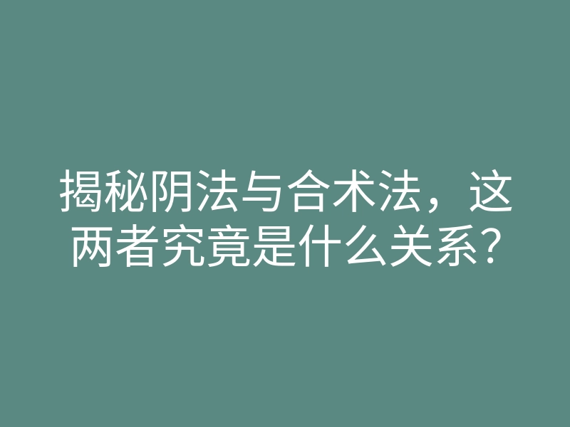 揭秘阴法与合术法,这两者究竟是什么关系?