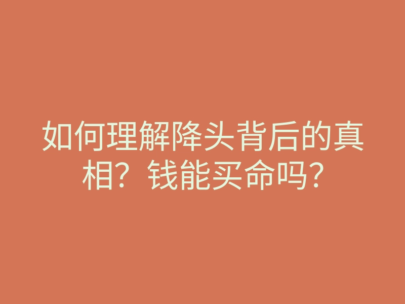 如何理解降头背后的真相?钱能买命吗?