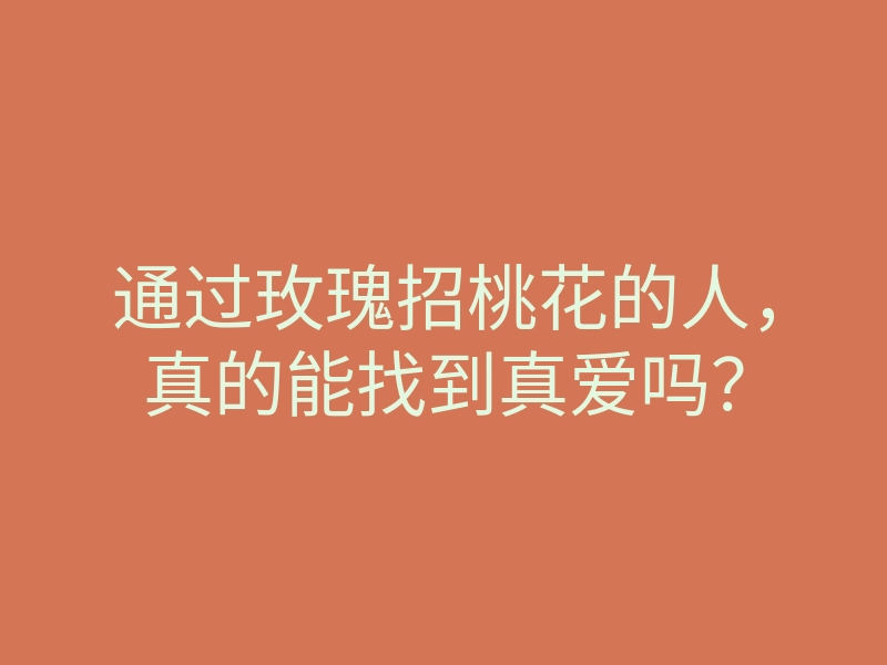 通过玫瑰招桃花的人，真的能找到真爱吗？