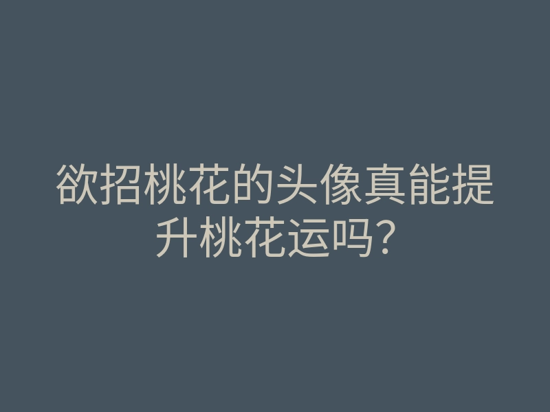 欲招桃花的头像真能提升桃花运吗?