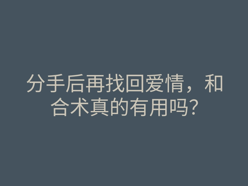 分手后再找回爱情,和合术真的有用吗?