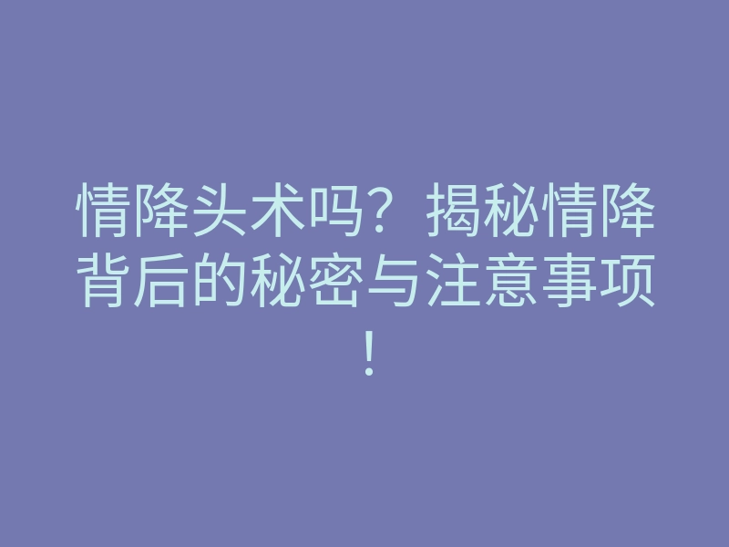 情降头术吗?揭秘情降背后的秘密与注意事项!