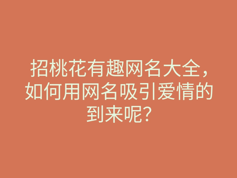 招桃花有趣网名大全,如何用网名吸引爱情的到来呢?