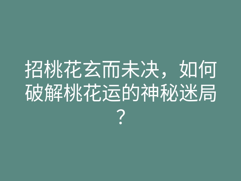 招桃花玄而未决,如何破解桃花运的神秘迷局?