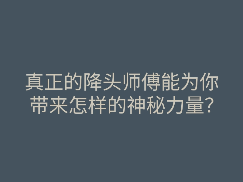 真正的降头师傅能为你带来怎样的神秘力量?