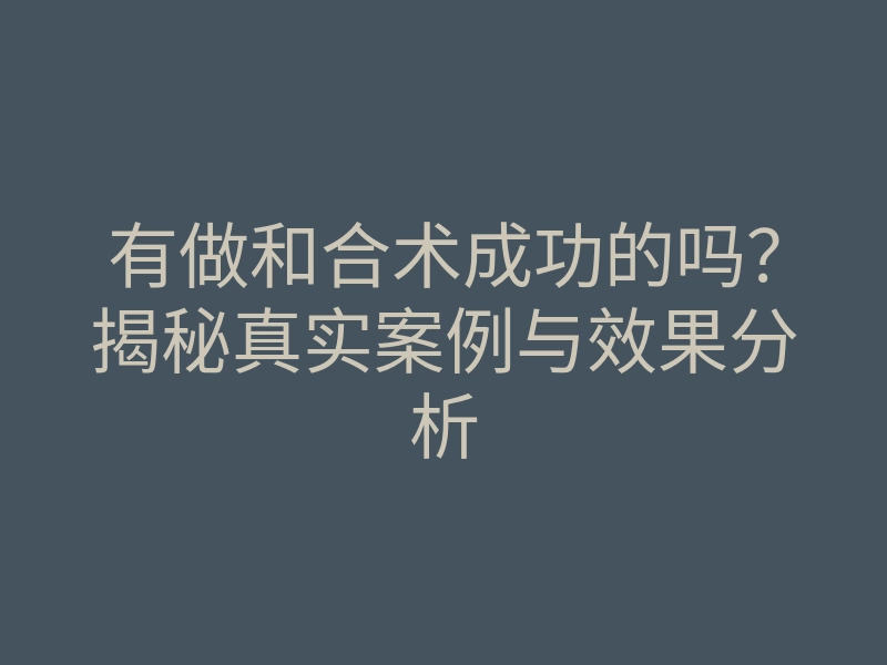 有做和合术成功的吗?揭秘真实案例与效果分析