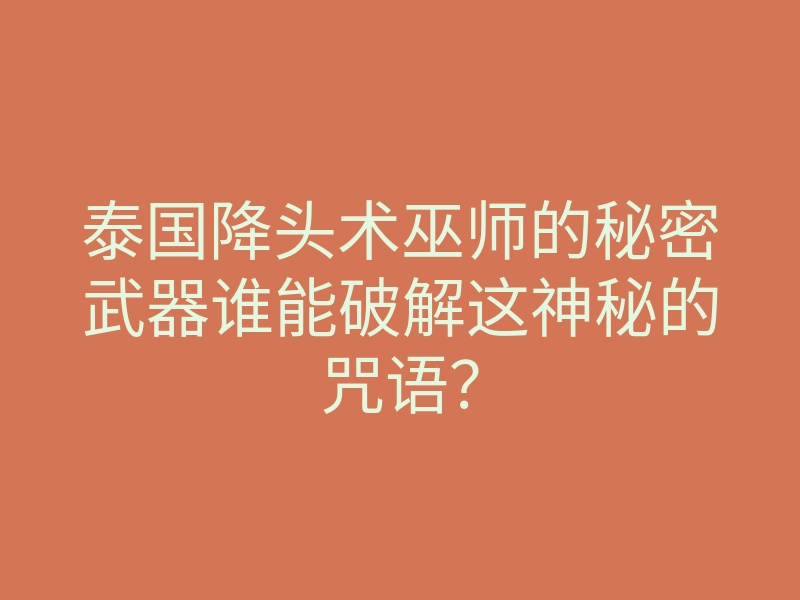 泰国降头术巫师的秘密武器谁能破解这神秘的咒语?