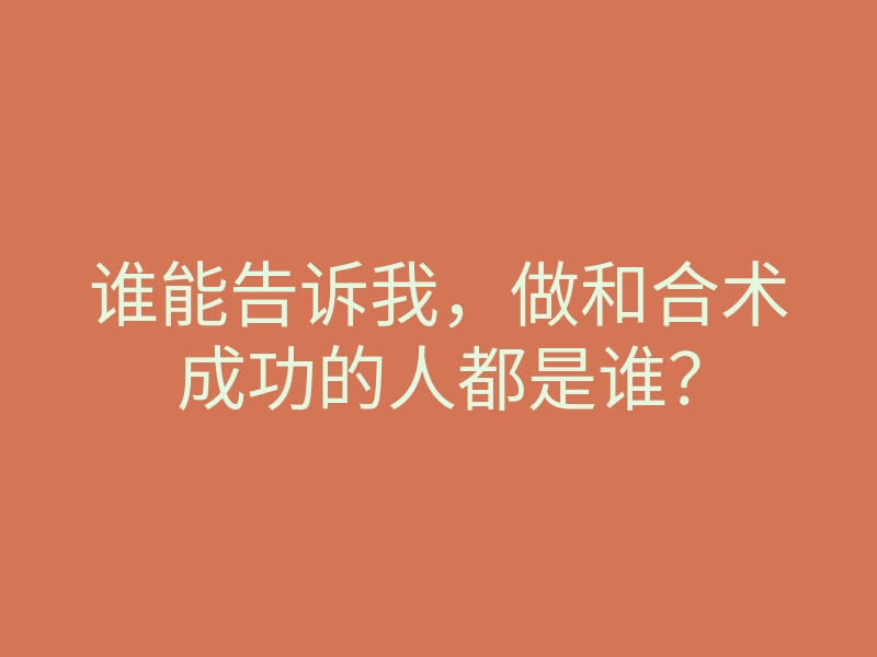 谁能告诉我,做和合术成功的人都是谁?