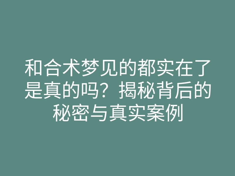 和合术梦见的都实在了是真的吗?揭秘背后的秘密与真实案例