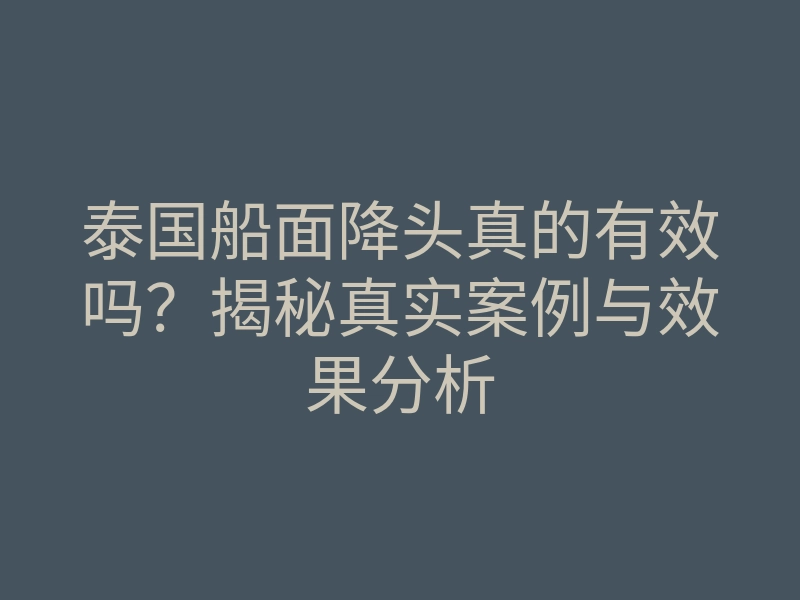 泰国船面降头真的有效吗?揭秘真实案例与效果分析