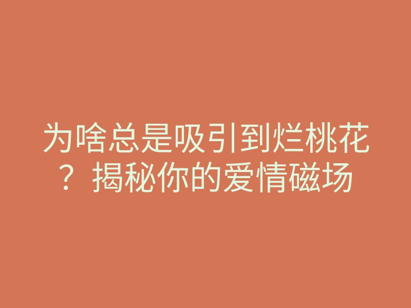 为啥总是吸引到烂桃花?揭秘你的爱情磁场