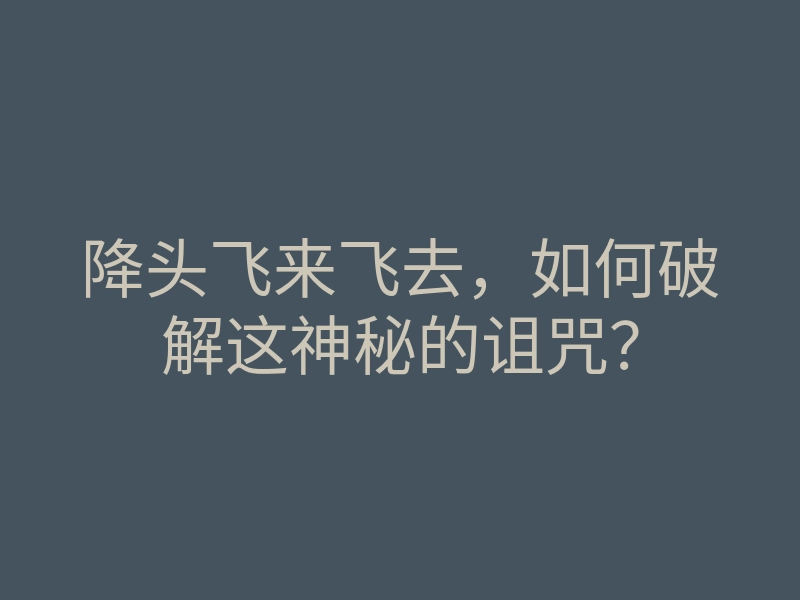 降头飞来飞去,如何破解这神秘的诅咒?