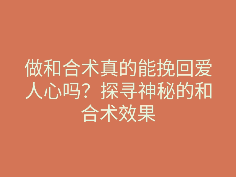 做和合术真的能挽回爱人心吗？探寻神秘的和合术效果