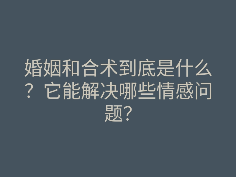 婚姻和合术到底是什么?它能解决哪些情感问题?