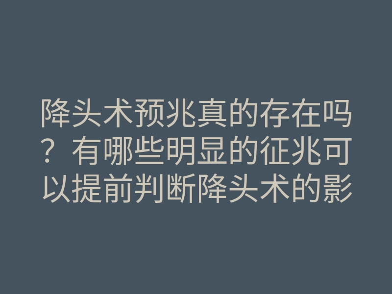 降头术预兆真的存在吗？有哪些明显的征兆可以提前判断降头术的影响？