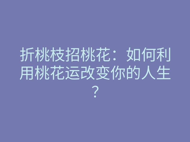 折桃枝招桃花：如何利用桃花运改变你的人生？