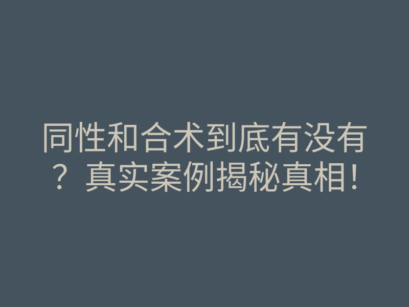 同性和合术到底有没有?真实案例揭秘真相!